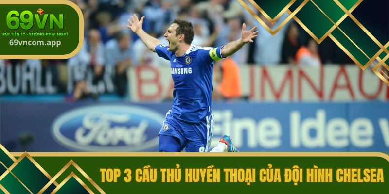 Top 3 cầu thủ huyền thoại của đội hình Chelsea